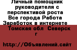 Личный помощник руководителя с перспективой роста - Все города Работа » Заработок в интернете   . Томская обл.,Северск г.